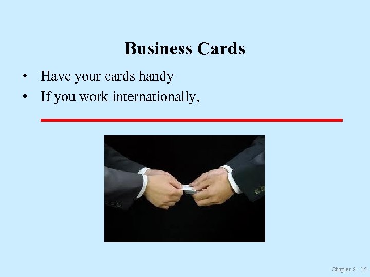 Business Cards • Have your cards handy • If you work internationally, _____________________ Chapter