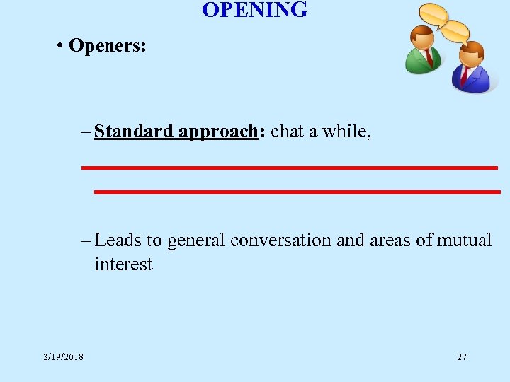 OPENING • Openers: – Standard approach: chat a while, _____________________ – Leads to general