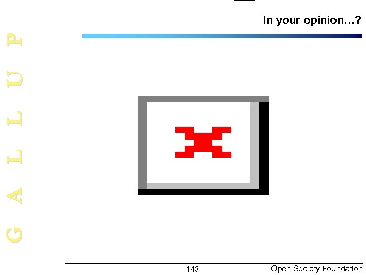 G A L L U P In your opinion…? 143 Open Society Foundation 