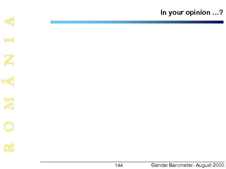 R O M N I A In your opinion …? 144 Gender Barometer- August