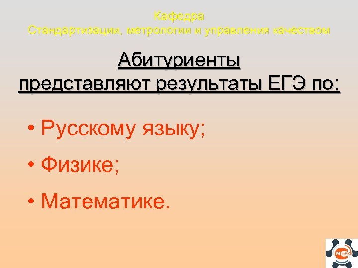 Кафедра Стандартизации, метрологии и управления качеством Абитуриенты представляют результаты ЕГЭ по: • Русскому языку;