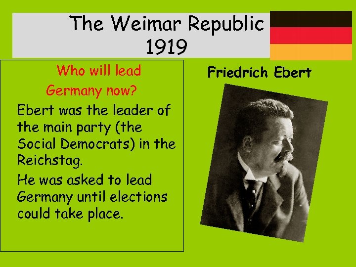 The Weimar Republic 1919 Who will lead Germany now? Ebert was the leader of