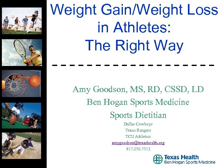 Weight Gain/Weight Loss in Athletes: The Right Way Amy Goodson, MS, RD, CSSD, LD