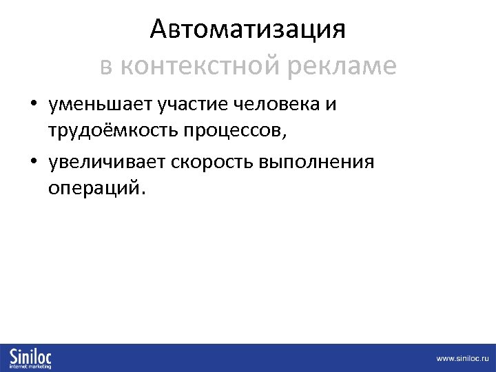 Автоматизация в контекстной рекламе • уменьшает участие человека и трудоёмкость процессов, • увеличивает скорость