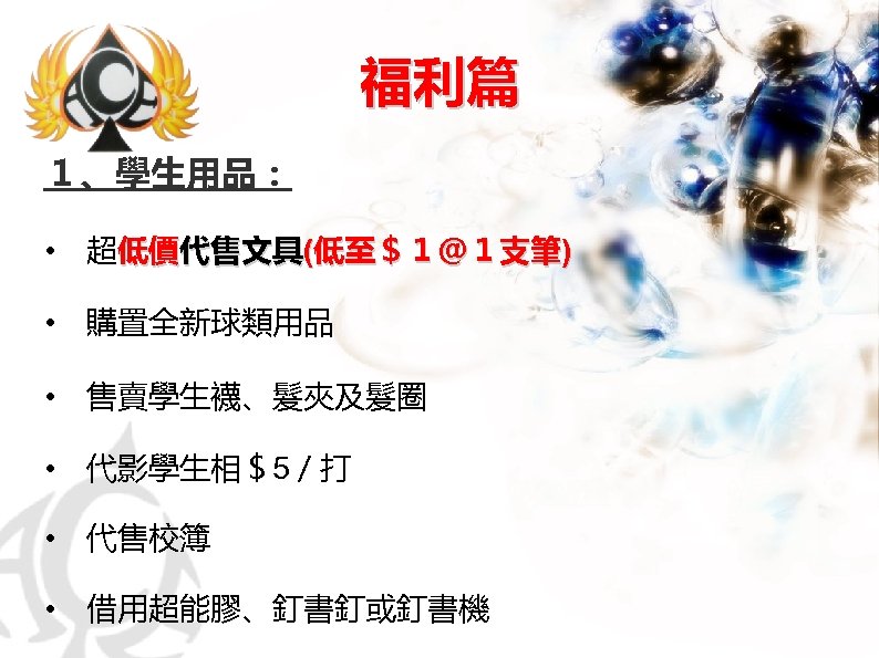 福利篇 １、學生用品： • 　超低價代售文具(低至＄１＠１支筆) • 　購置全新球類用品 • 　售賣學生襪、髮夾及髮圈 • 　代影學生相＄5／打 • 　代售校簿 • 　借用超能膠、釘書釘或釘書機