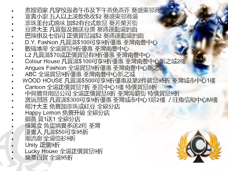  　煮嫂酒家 凡穿校服者午市及下午茶免茶芥 葵盛東邨商場 　富貴小廚 五人以上凍飲免收$2 葵盛東邨商場 　珍珠王台式燒味 加$2有台式飲品 葵芳榮芳街 　豆漿大王 凡買飯及麵送豆漿 葵涌運動場對面 　巴辣串及七佰司