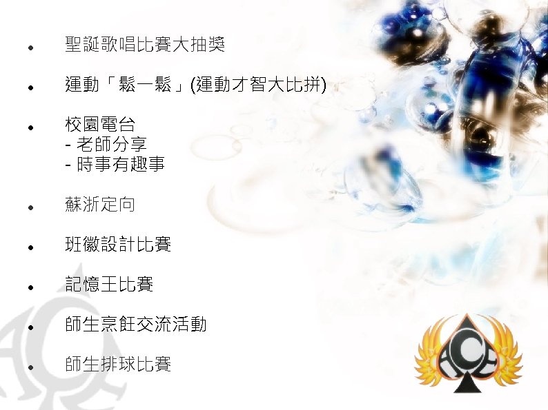  　聖誕歌唱比賽大抽獎 　運動「鬆一鬆」(運動才智大比拼) 　校園電台 　- 老師分享 　- 時事有趣事 　蘇浙定向 　班徽設計比賽 　記憶王比賽 　師生烹飪交流活動 　師生排球比賽 