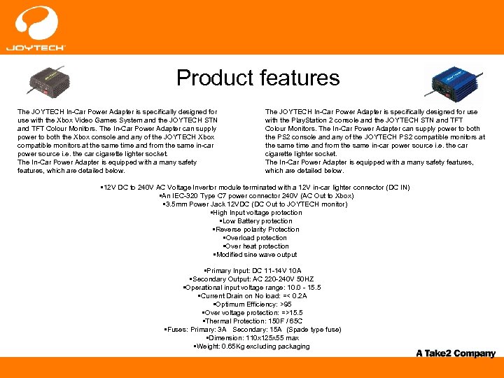 Product features The JOYTECH In-Car Power Adapter is specifically designed for use with the