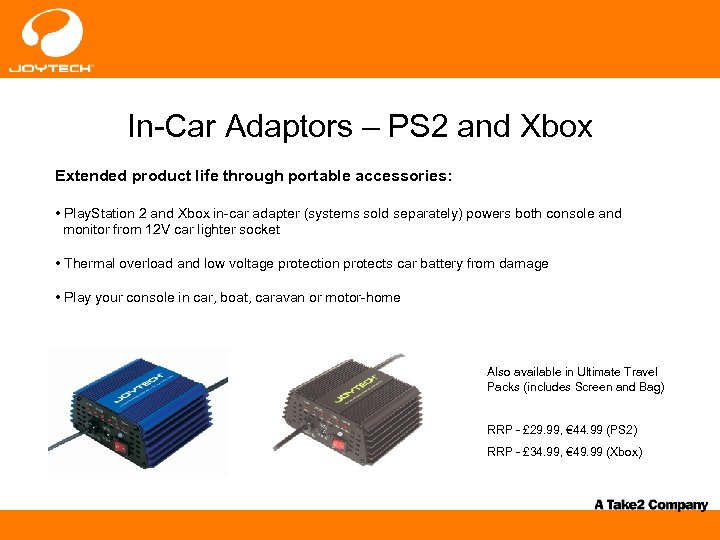 In-Car Adaptors – PS 2 and Xbox Extended product life through portable accessories: •
