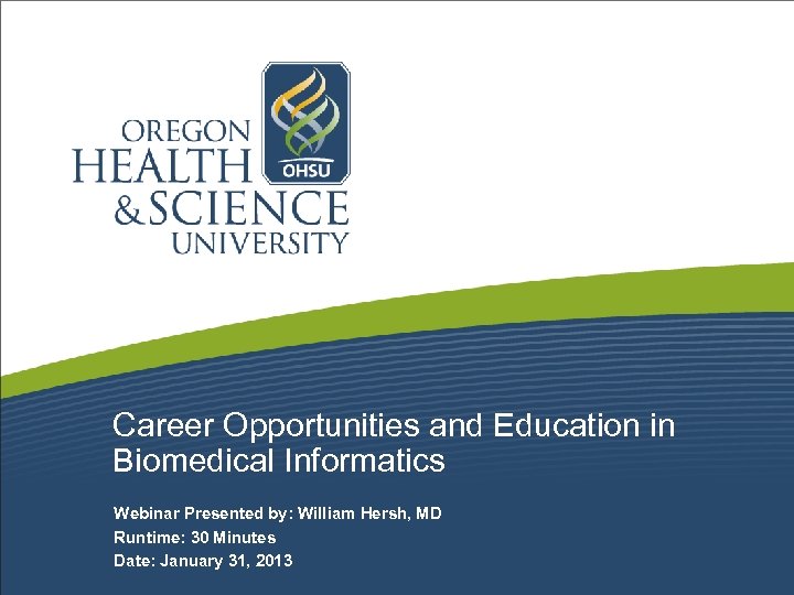 Career Opportunities and Education in Biomedical Informatics Webinar Presented by: William Hersh, MD Runtime: