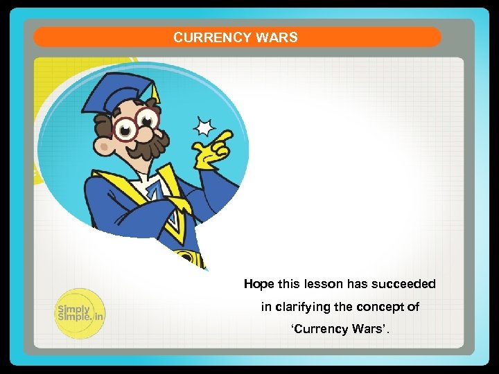 CURRENCY WARS Hope this lesson has succeeded in clarifying the concept of ‘Currency Wars’.