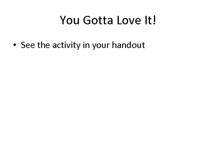 You Gotta Love It! • See the activity in your handout 