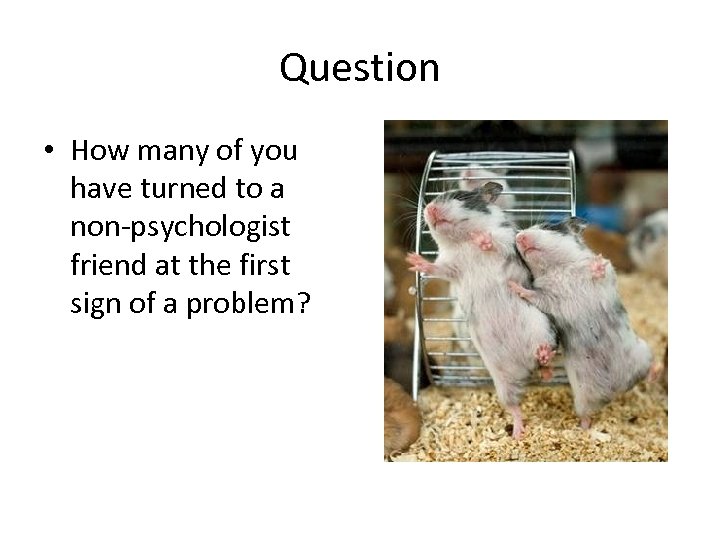 Question • How many of you have turned to a non-psychologist friend at the