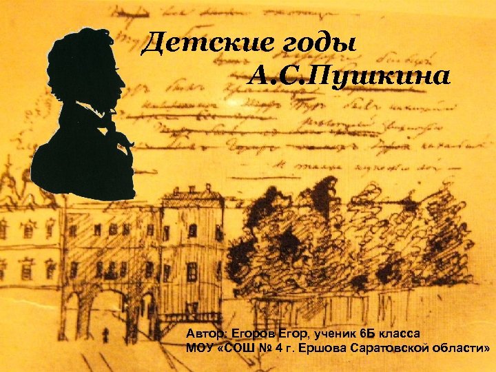 Детские годы А. С. Пушкина Автор: Егоров Егор, ученик 6 Б класса МОУ «СОШ