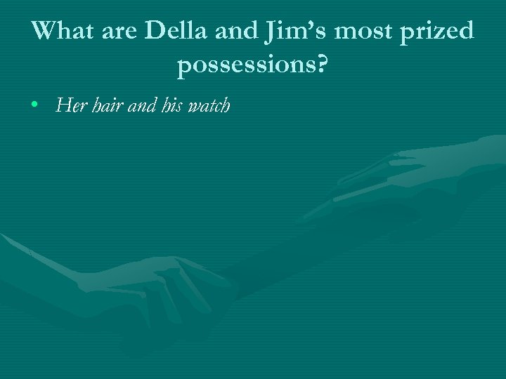 What are Della and Jim’s most prized possessions? • Her hair and his watch