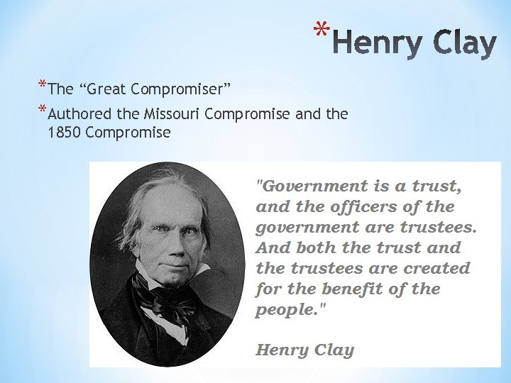 * *The “Great Compromiser” *Authored the Missouri Compromise and the 1850 Compromise 