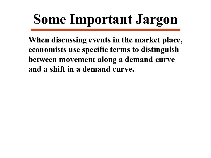 Some Important Jargon When discussing events in the market place, economists use specific terms