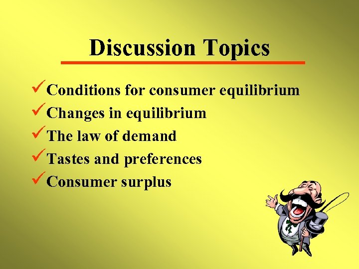 Discussion Topics üConditions for consumer equilibrium üChanges in equilibrium üThe law of demand üTastes