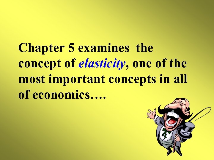 Chapter 5 examines the concept of elasticity, one of the most important concepts in