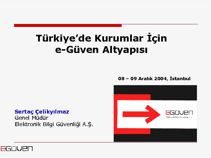 Türkiye’de Kurumlar İçin e-Güven Altyapısı 08 – 09 Aralık 2004, İstanbul Sertaç Çelikyılmaz Genel