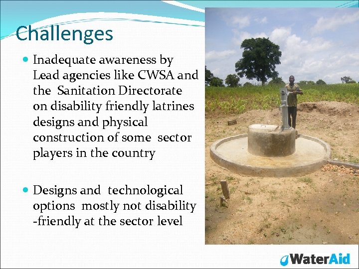 Challenges Inadequate awareness by Lead agencies like CWSA and the Sanitation Directorate on disability