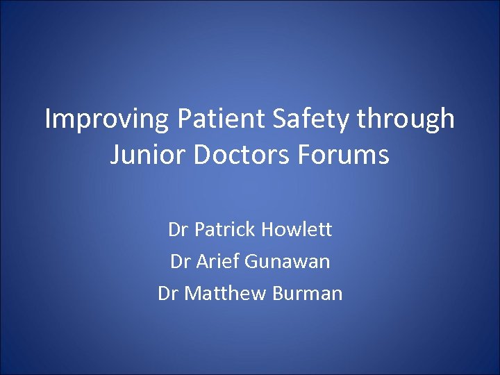 Improving Patient Safety through Junior Doctors Forums Dr Patrick Howlett Dr Arief Gunawan Dr