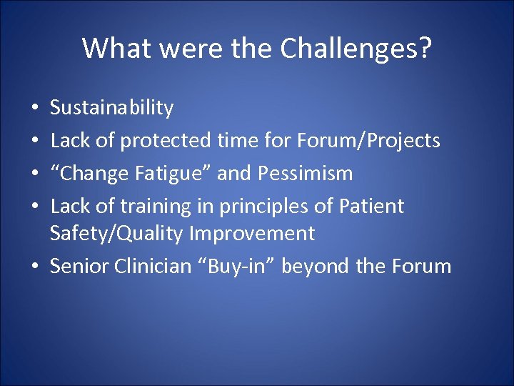 What were the Challenges? Sustainability Lack of protected time for Forum/Projects “Change Fatigue” and