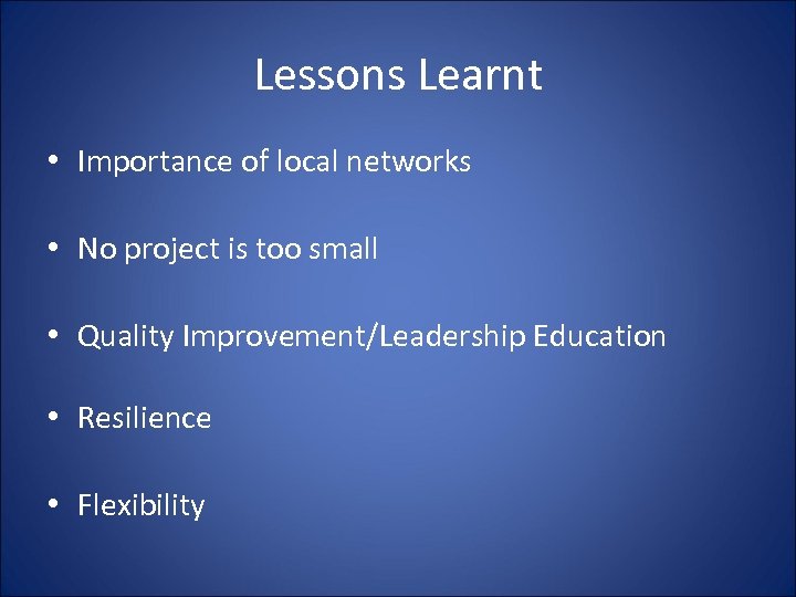 Lessons Learnt • Importance of local networks • No project is too small •