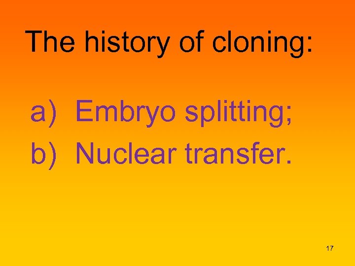 The history of cloning: a) Embryo splitting; b) Nuclear transfer. 17 