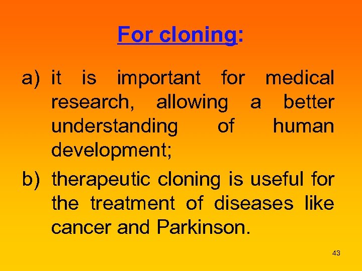 For cloning: a) it is important for medical research, allowing a better understanding of