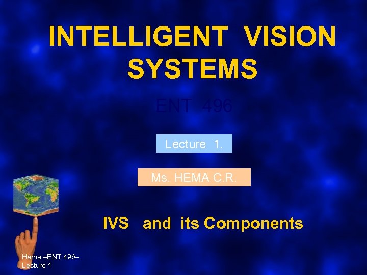 INTELLIGENT VISION SYSTEMS ENT 496 Lecture 1. Ms. HEMA C. R. IVS and its