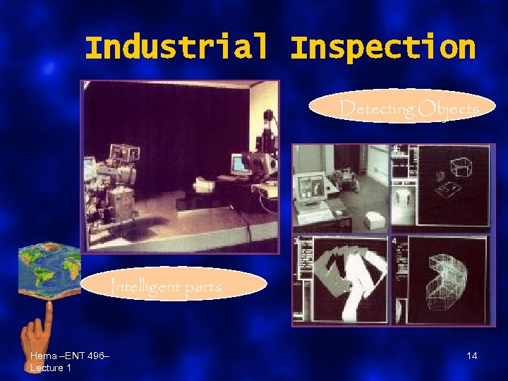 Industrial Inspection Detecting Objects Intelligent parts Hema –ENT 496– Lecture 1 14 