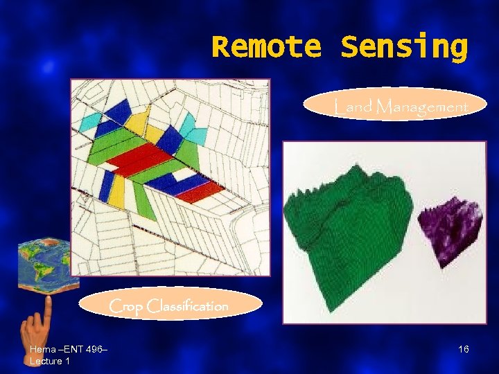 Remote Sensing Land Management Crop Classification Hema –ENT 496– Lecture 1 16 