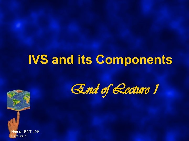 IVS and its Components End of Lecture 1 Hema –ENT 496– Lecture 1 