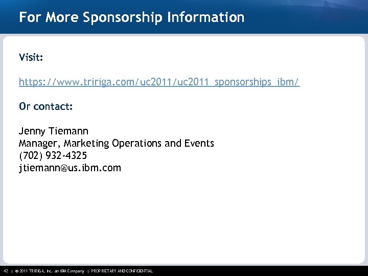 For More Sponsorship Information Visit: https: //www. tririga. com/uc 2011_sponsorships_ibm/ Or contact: Jenny Tiemann