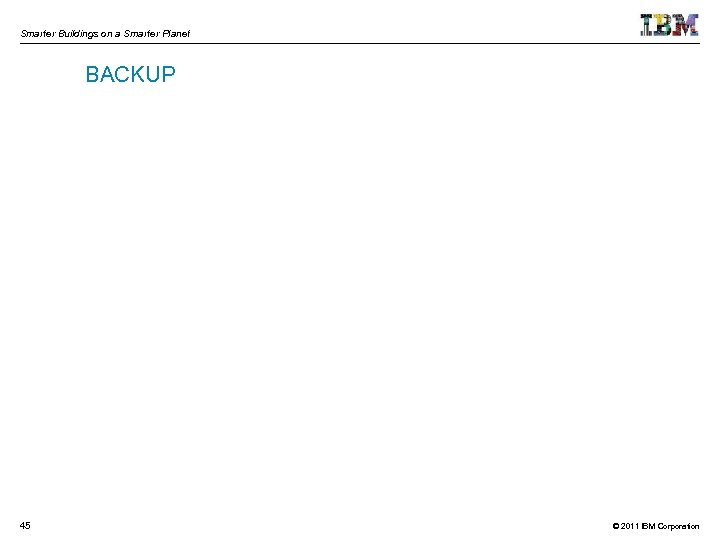 Smarter Buildings on a Smarter Planet BACKUP 45 © 2011 IBM Corporation 