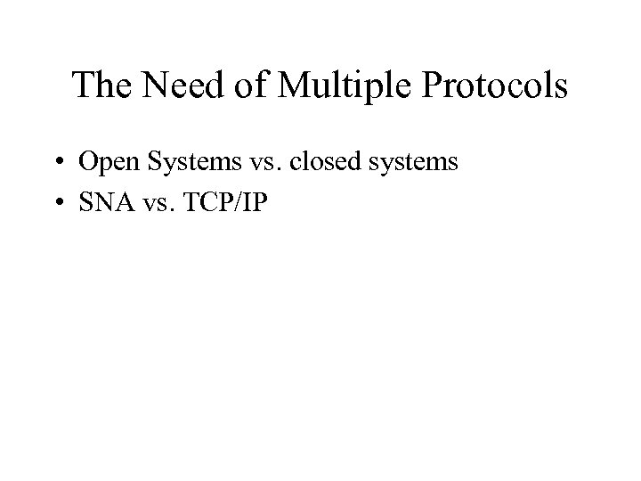 The Need of Multiple Protocols • Open Systems vs. closed systems • SNA vs.