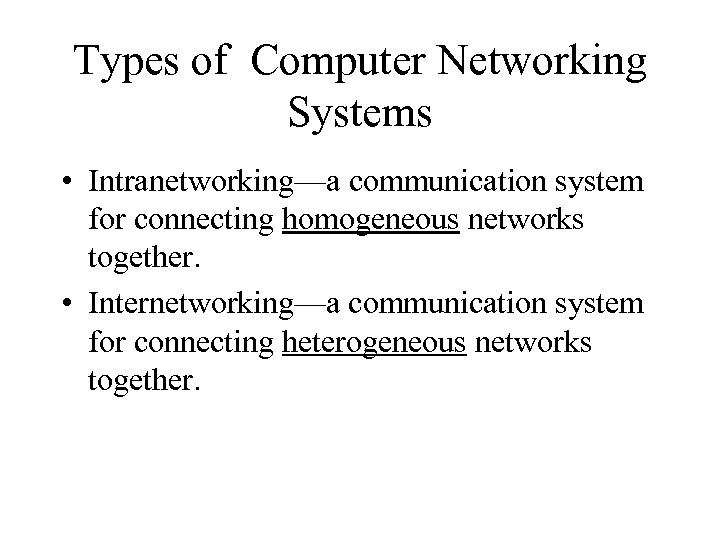 Types of Computer Networking Systems • Intranetworking—a communication system for connecting homogeneous networks together.