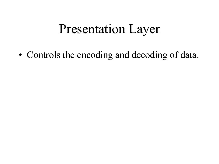 Presentation Layer • Controls the encoding and decoding of data. 