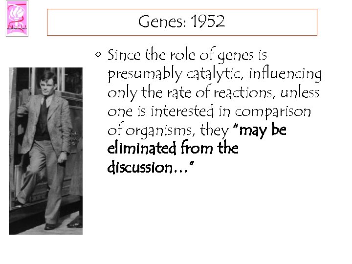 Genes: 1952 • Since the role of genes is presumably catalytic, influencing only the