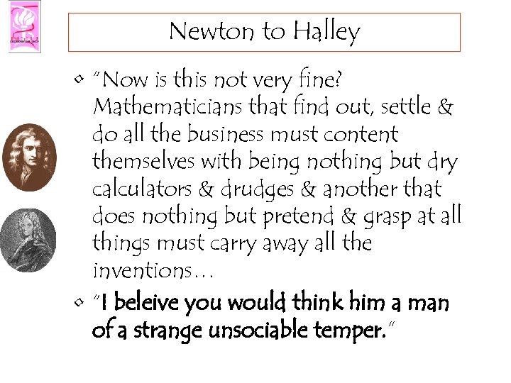 Newton to Halley • “Now is this not very fine? Mathematicians that find out,