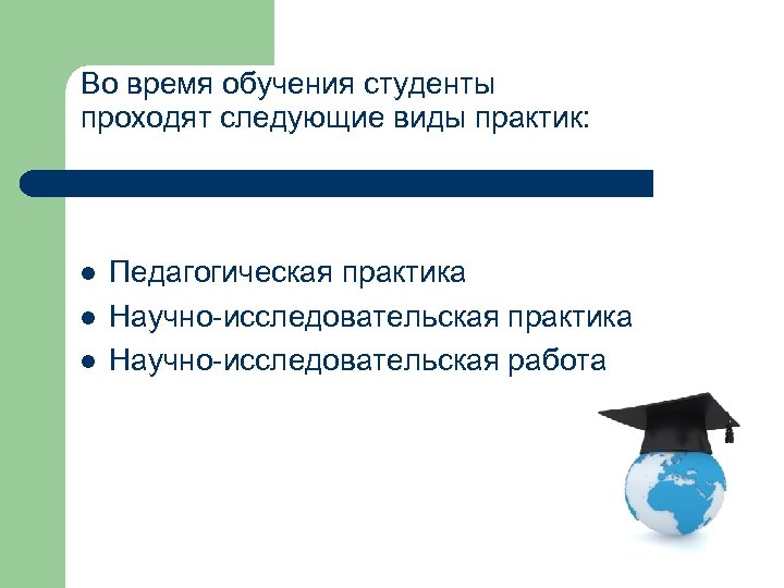 Во время обучения студенты проходят следующие виды практик: Педагогическая практика Научно-исследовательская работа 
