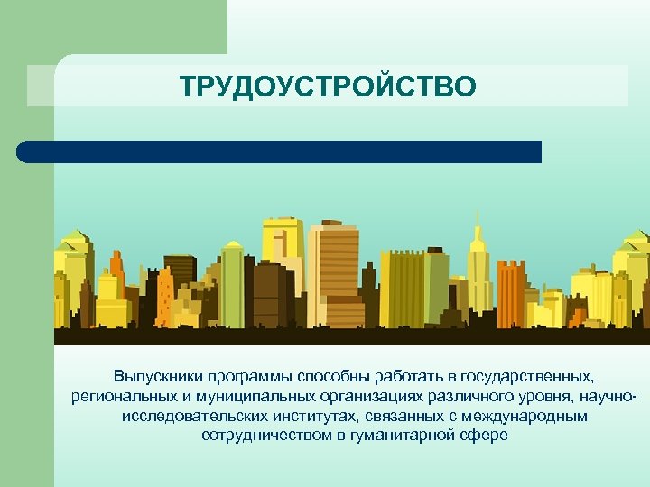 ТРУДОУСТРОЙСТВО Выпускники программы способны работать в государственных, региональных и муниципальных организациях различного уровня, научноисследовательских