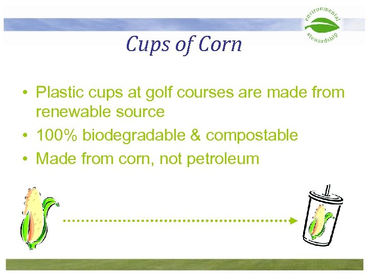 Cups of Corn • Plastic cups at golf courses are made from renewable source