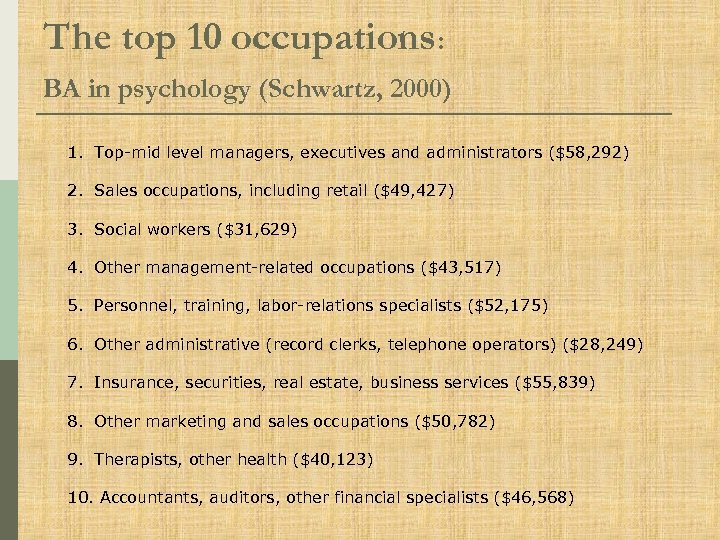 The top 10 occupations: BA in psychology (Schwartz, 2000) 1. Top mid level managers,