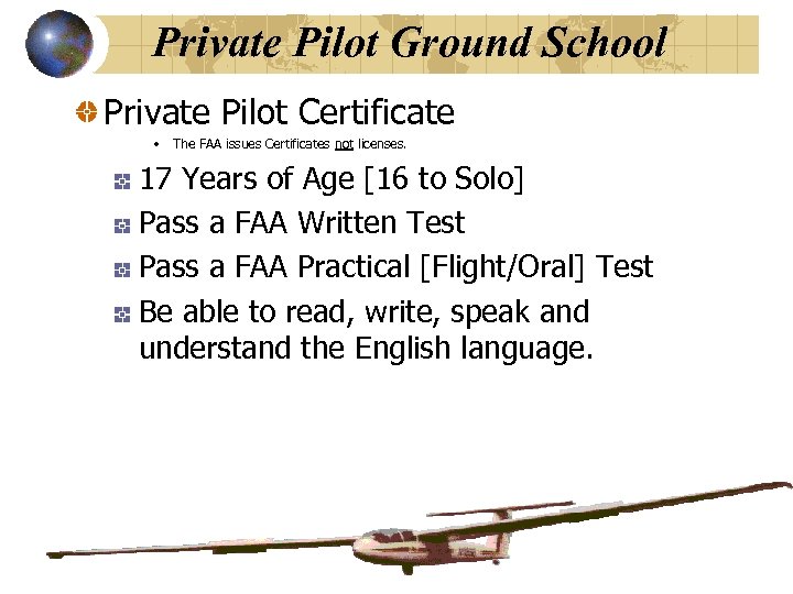 Private Pilot Ground School Private Pilot Certificate • The FAA issues Certificates not licenses.