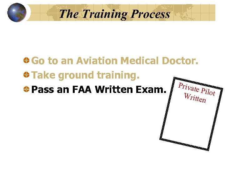 The Training Process Go to an Aviation Medical Doctor. Take ground training. Privat e