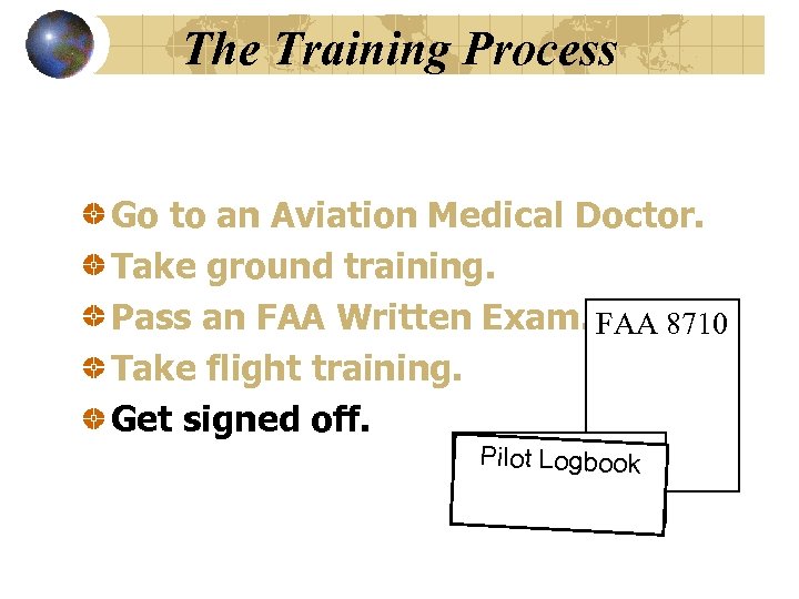 The Training Process Go to an Aviation Medical Doctor. Take ground training. Pass an