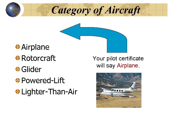 Category of Aircraft Airplane Rotorcraft Glider Powered-Lift Lighter-Than-Air Your pilot certificate will say Airplane.