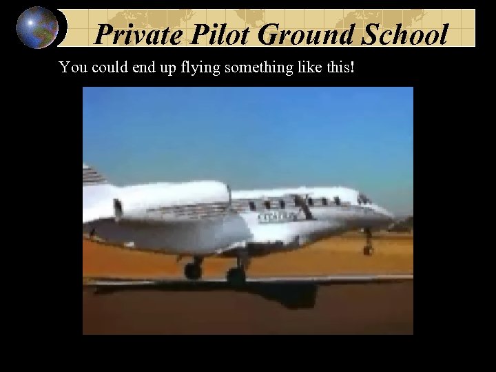 Private Pilot Ground School You could end up flying something like this! 